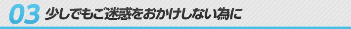 03 少しでもご迷惑をおかけしない為に