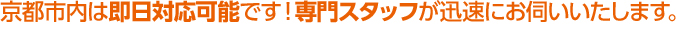 京都市内は即日対応可能です！専門スタッフが迅速にお伺いいたします。