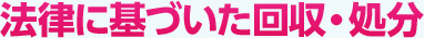 法律に基づいた回収・処分