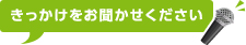 きっかけをお聞かせください