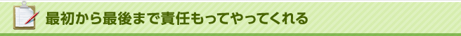 最初から最後まで責任もってやってくれる