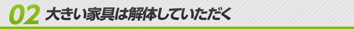 02 大きい家具は解体していただく