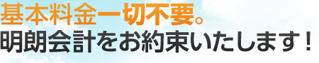 基本料金一切不要。明朗会計をお約束いたします！