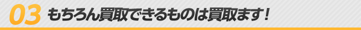 もちろん買取できるものは買取ます！