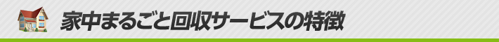 家中まるごと回収サービスの特徴